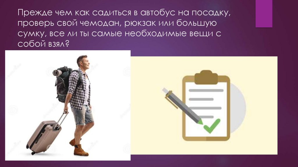 Прежде чем как садиться в автобус на посадку, проверь свой чемодан, рюкзак или большую сумку, все ли ты самые необходимые вещи