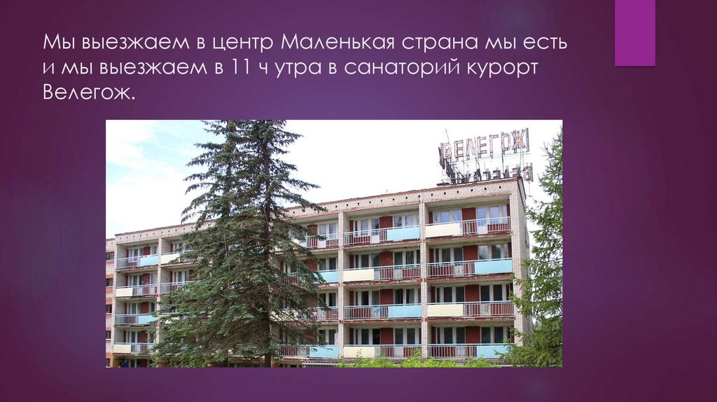 Мы выезжаем в центр Маленькая страна мы есть и мы выезжаем в 11 ч утра в санаторий курорт Велегож.