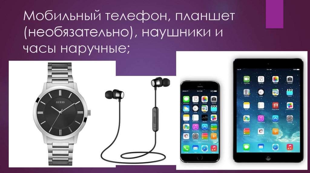Мобильный телефон, планшет (необязательно), наушники и часы наручные;