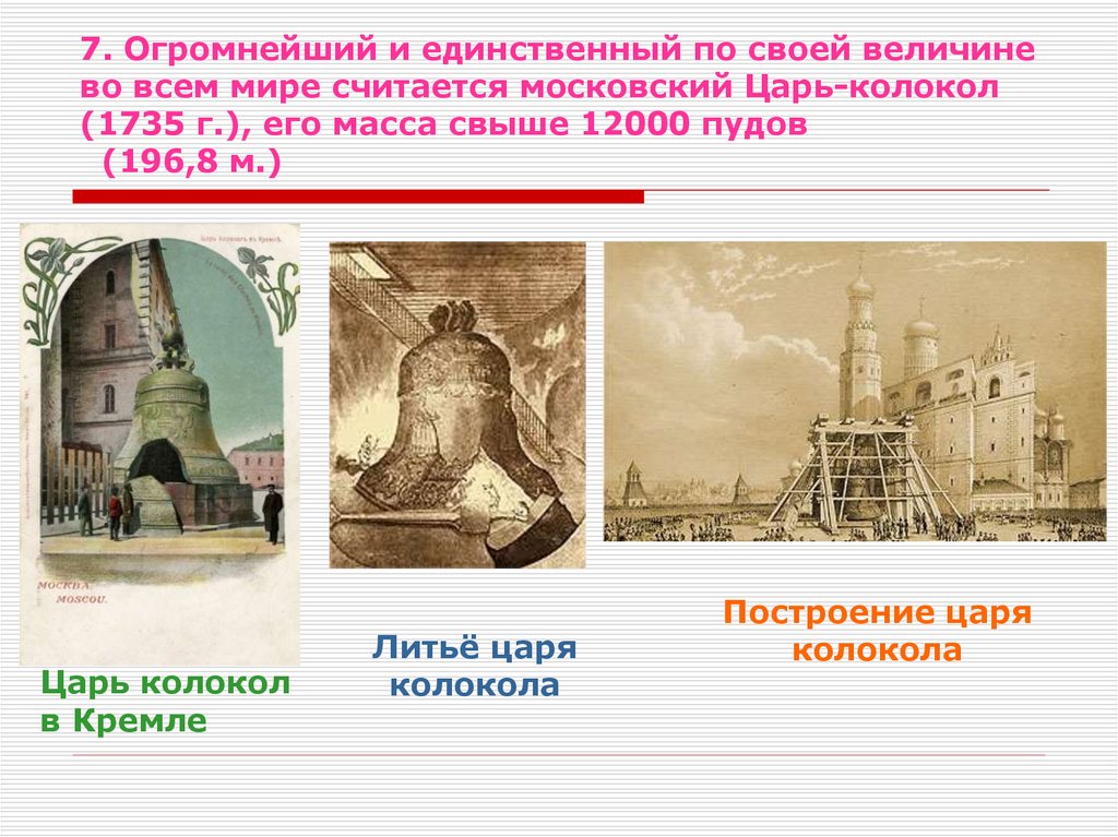 7. Огромнейший и единственный по своей величине во всем мире считается московский Царь-колокол (1735 г.), его масса свыше 12000