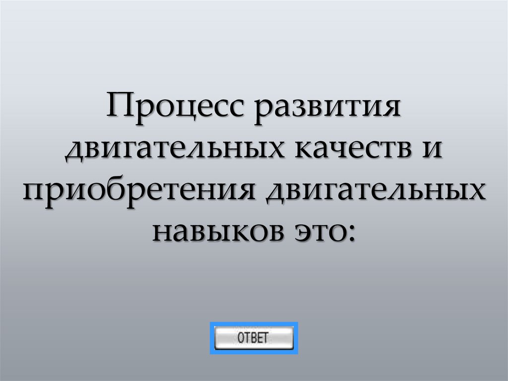 Процесс развития двигательных качеств и приобретения двигательных навыков это: