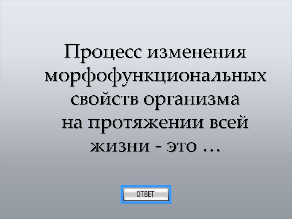 Процесс изменения морфофункциональных свойств организма на протяжении всей жизни - это …