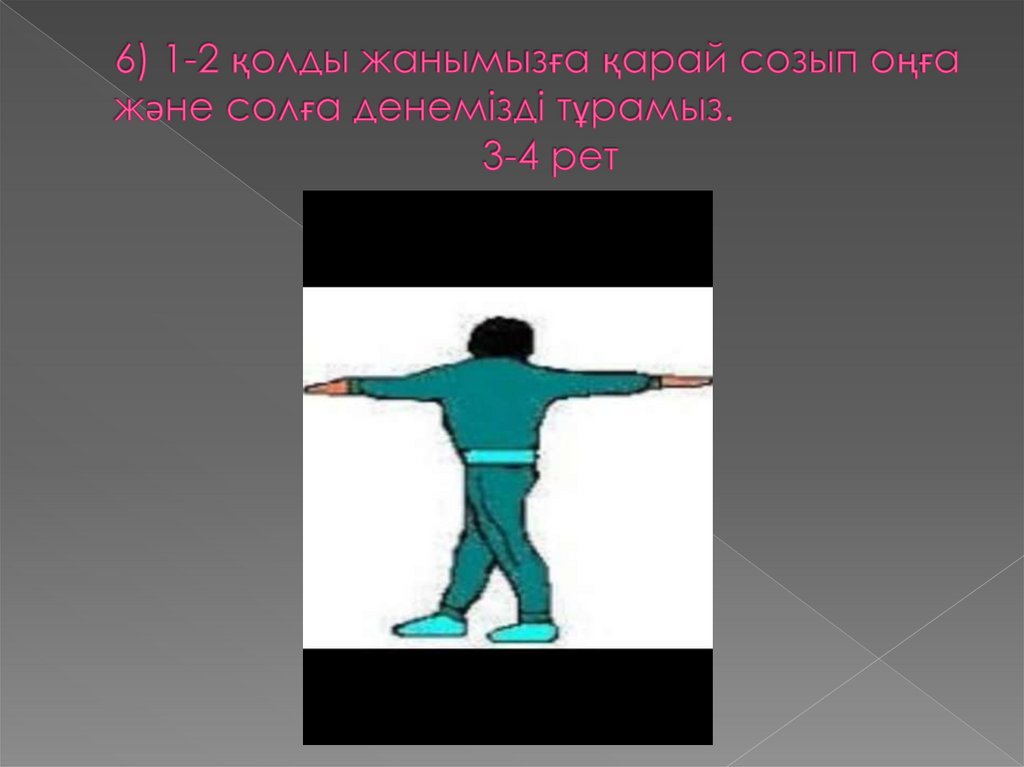6) 1-2 қолды жанымызға қарай созып оңға және солға денемізді тұрамыз. 3-4 рет
