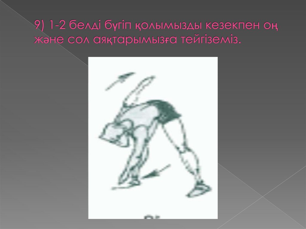 9) 1-2 белді бүгіп қолымызды кезекпен оң және сол аяқтарымызға тейгіземіз.
