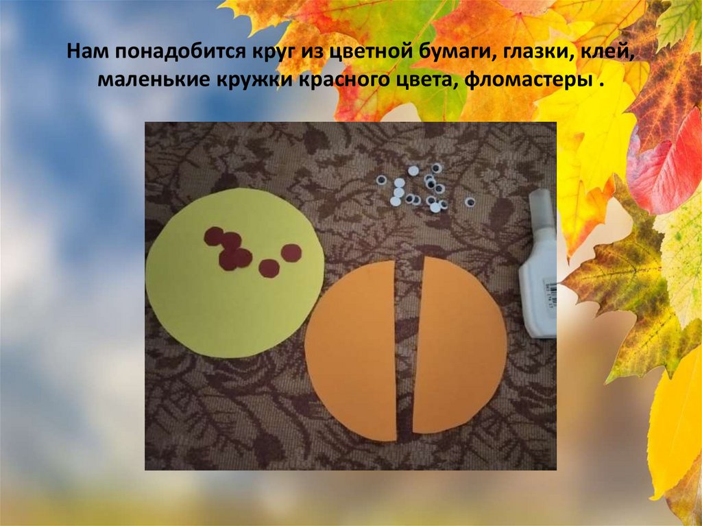 Нам понадобится круг из цветной бумаги, глазки, клей, маленькие кружки красного цвета, фломастеры .