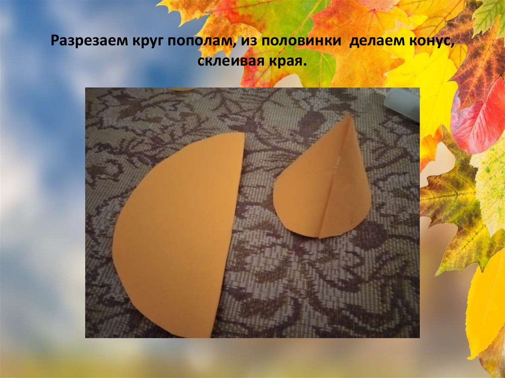 Разрезаем круг пополам, из половинки делаем конус, склеивая края.
