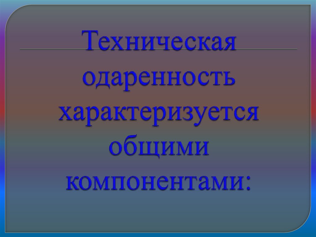 Техническая одаренность характеризуется общими компонентами: