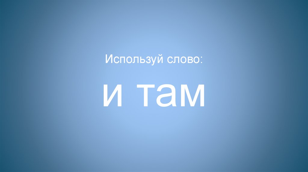 Используй слово: и там