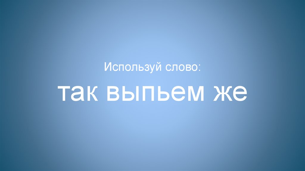 Используй слово: так выпьем же