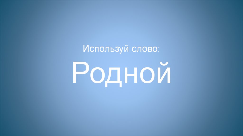 Используй слово: Родной