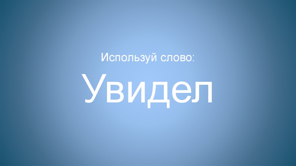 Используй слово: Увидел