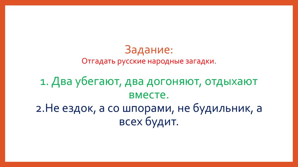 Задание: Отгадать русские народные загадки. 1. Два убегают, два догоняют, отдыхают вместе. 2.Не ездок, а со шпорами, не