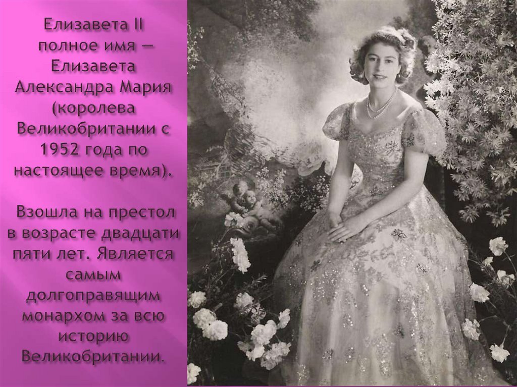 Елизавета II полное имя — Елизавета Александра Мария (королева Великобритании с 1952 года по настоящее время). Взошла на