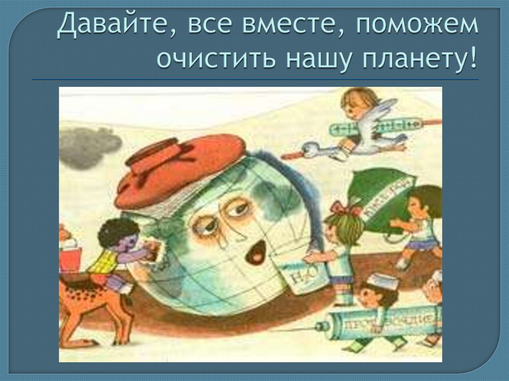 Давайте, все вместе, поможем очистить нашу планету!