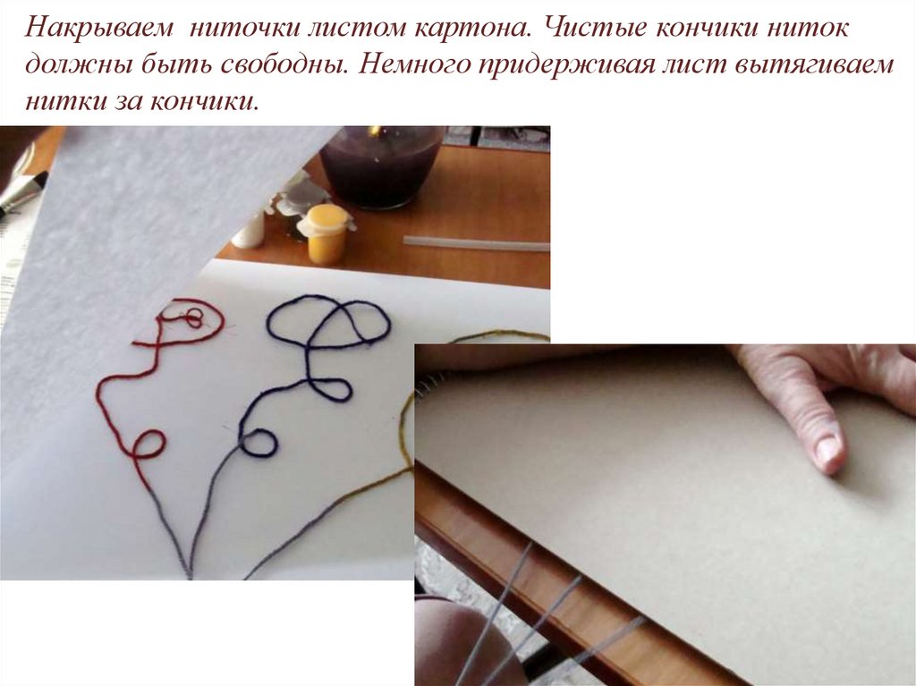 Накрываем ниточки листом картона. Чистые кончики ниток должны быть свободны. Немного придерживая лист вытягиваем нитки за