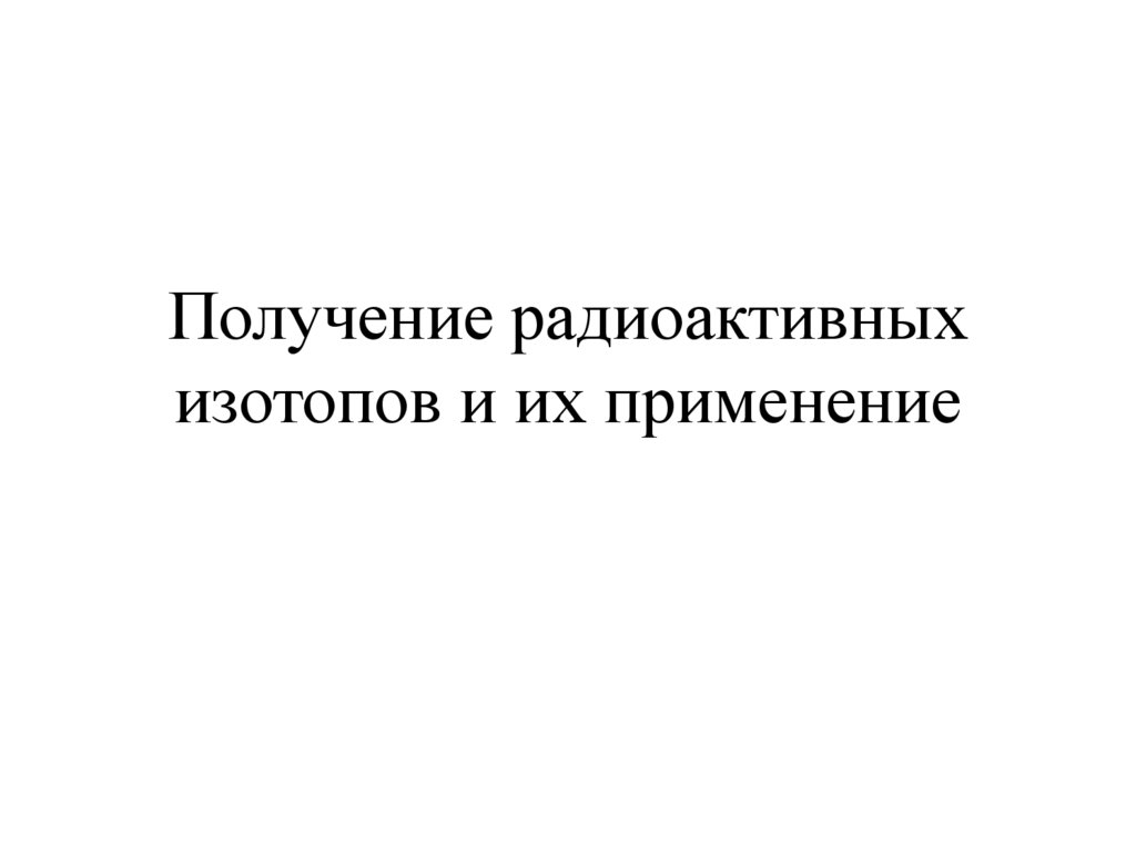 Получение радиоактивных изотопов и их применение презентация