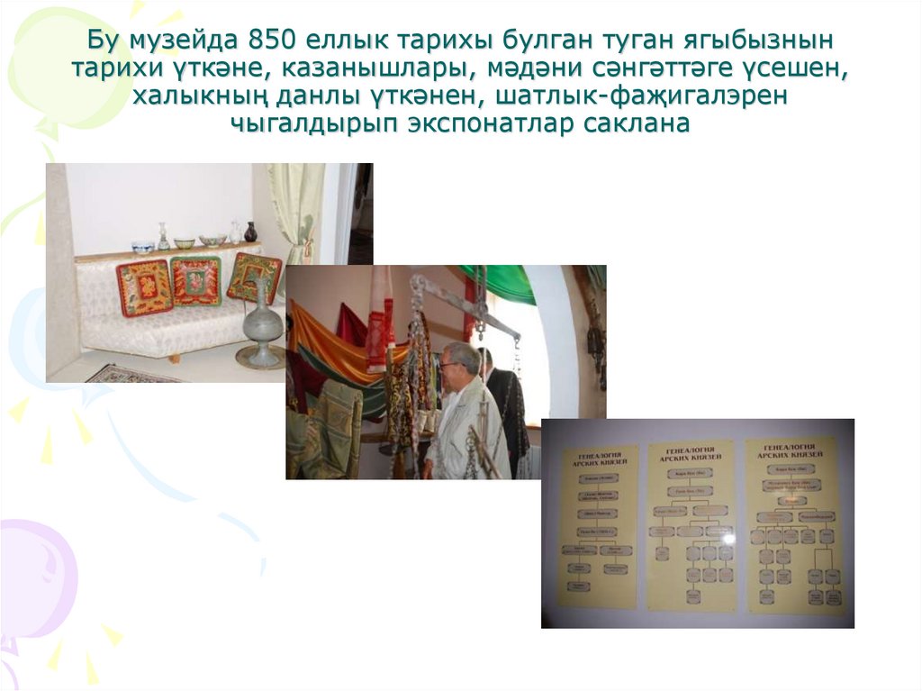 Бу музейда 850 еллык тарихы булган туган ягыбызнын тарихи үткәне, казанышлары, мәдәни сәнгәттәге үсешен, халыкның данлы