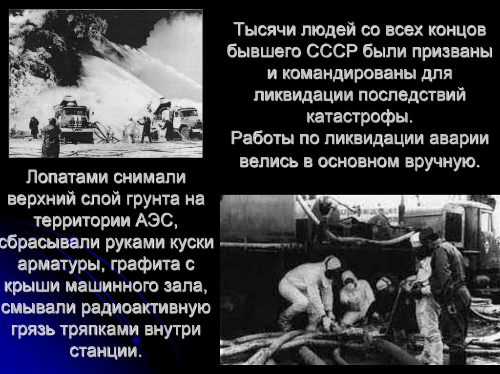 Тысячи людей со всех концов бывшего СССР были призваны и командированы для ликвидации последствий катастрофы. Работы по