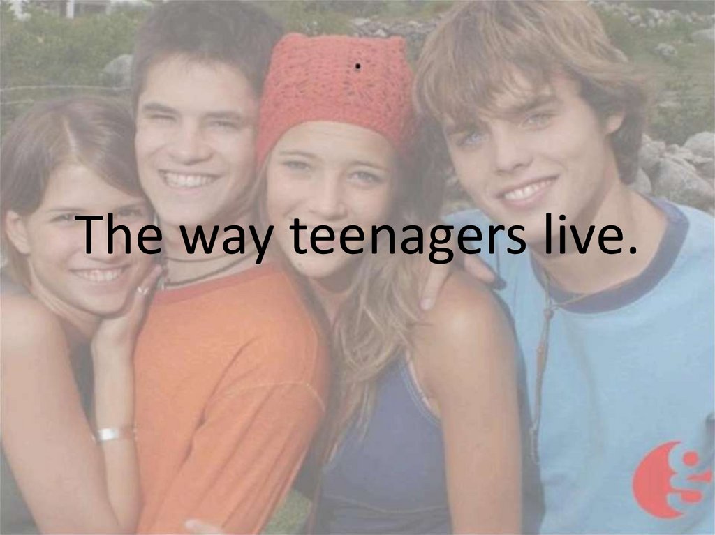 The way teenagers live.
