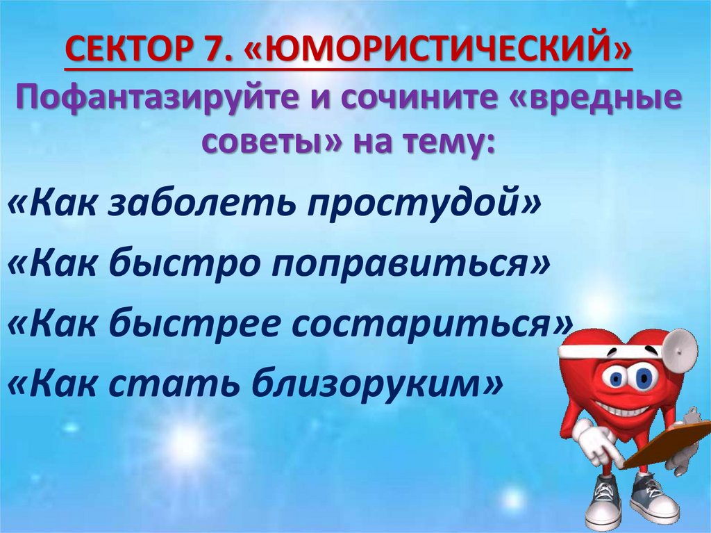 СЕКТОР 7. «ЮМОРИСТИЧЕСКИЙ» Пофантазируйте и сочините «вредные советы» на тему:
