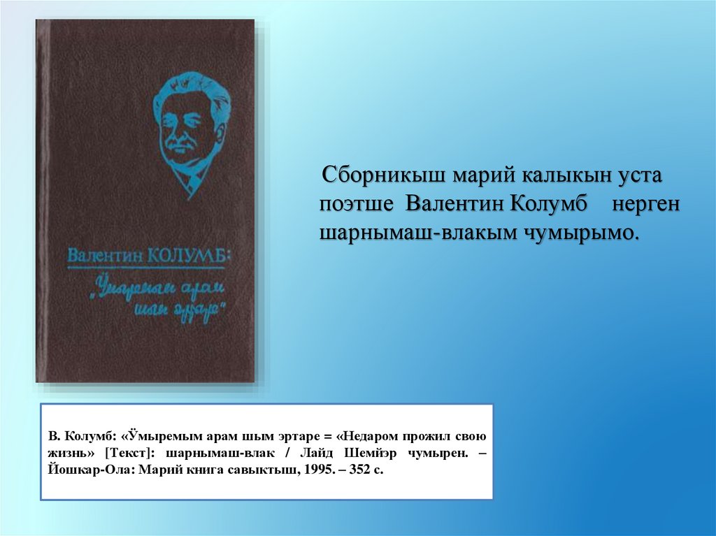 В. Колумб: «Ӱмыремым арам шым эртаре = «Недаром прожил свою жизнь» [Текст]: шарнымаш-влак / Лайд Шемйэр чумырен. – Йошкар-Ола: