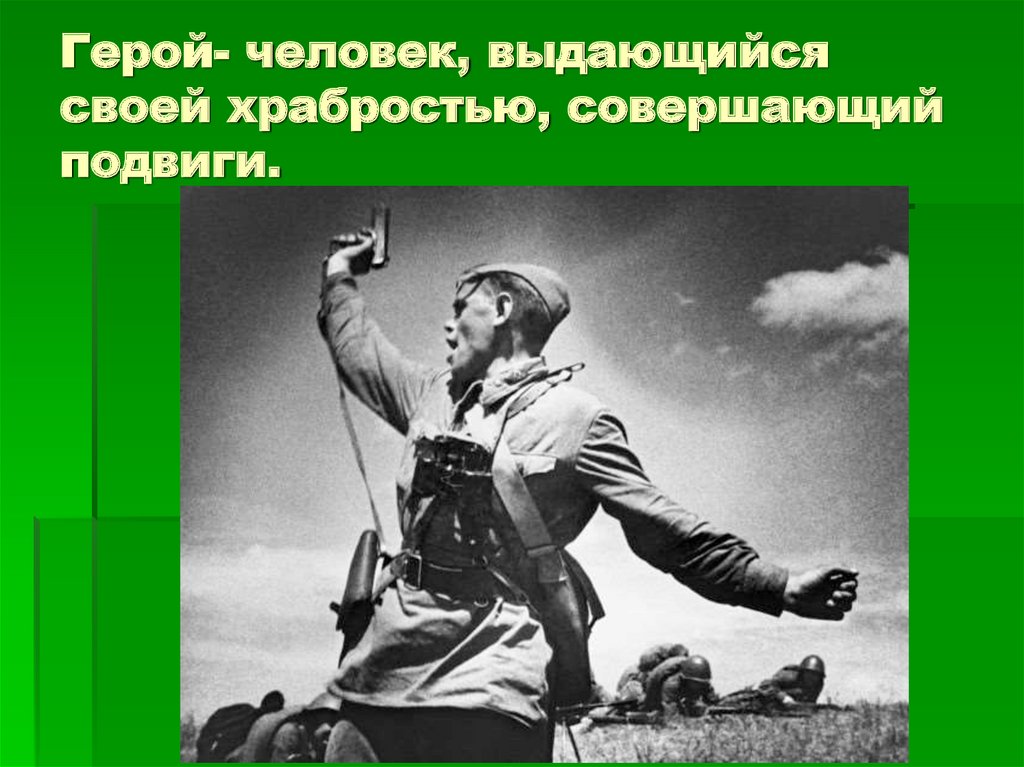 Герой- человек, выдающийся своей храбростью, совершающий подвиги.