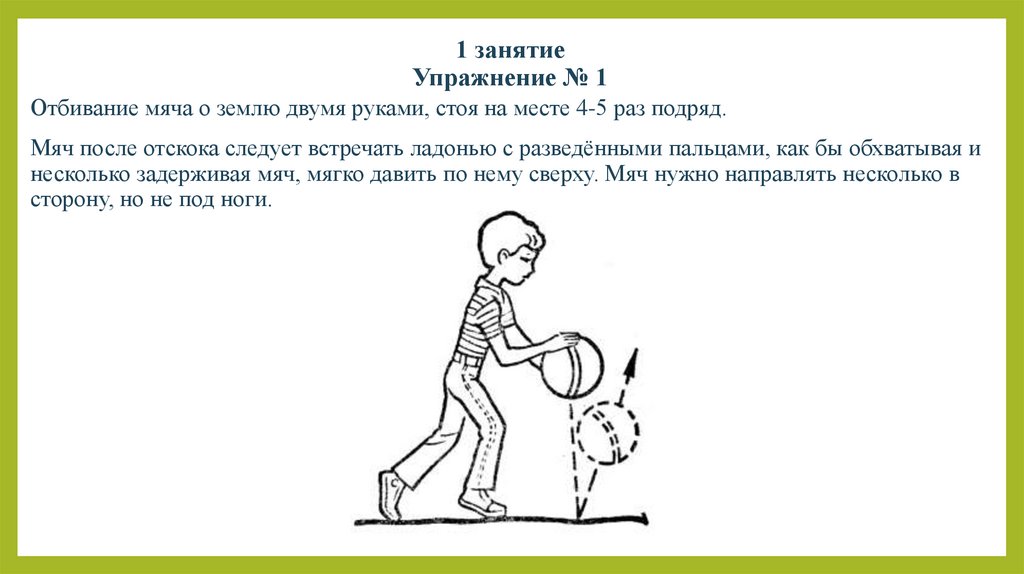 Стою на месте. Отбивание мяча от пола одной рукой. Отбивание мяча двумя руками. Отбивание мяча: - о землю двумя руками, стоя на месте. Отбивание мяча на месте правой и левой рукой.