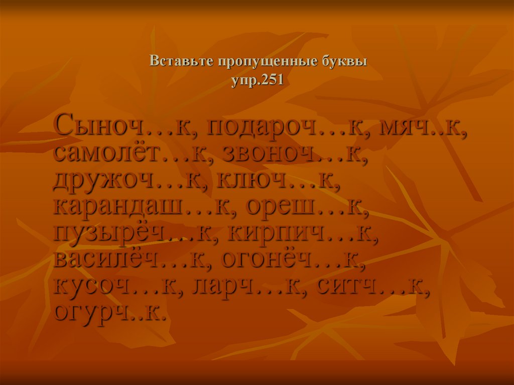 Русский язык 4 упр 251. Вставьте пропущенные буквы сыночек подарочек мячик. Кроссворд на тему ЕК И ИК. Буква о в суффиксах существительных. Буквы е и и в суффиксах существительных.