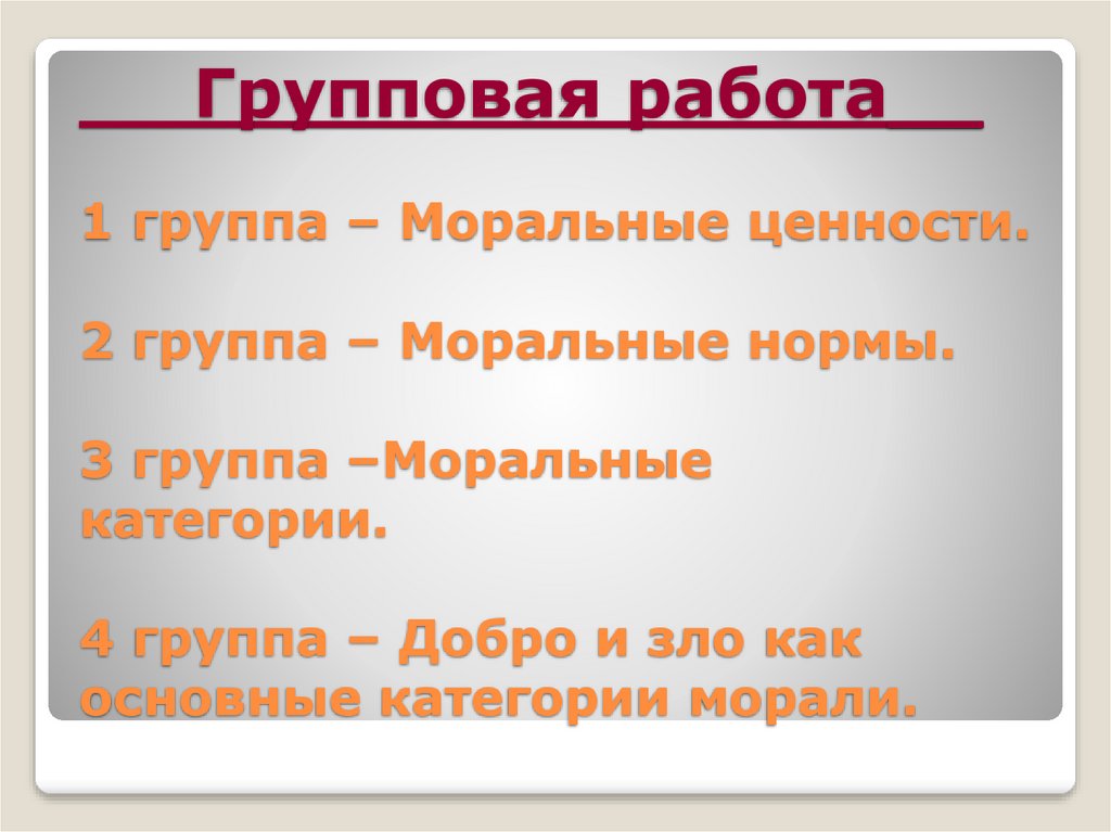 Групповая работа__ 1 группа – Моральные ценности. 2 группа – Моральные нормы. 3 группа –Моральные категории. 4 группа – Добро и