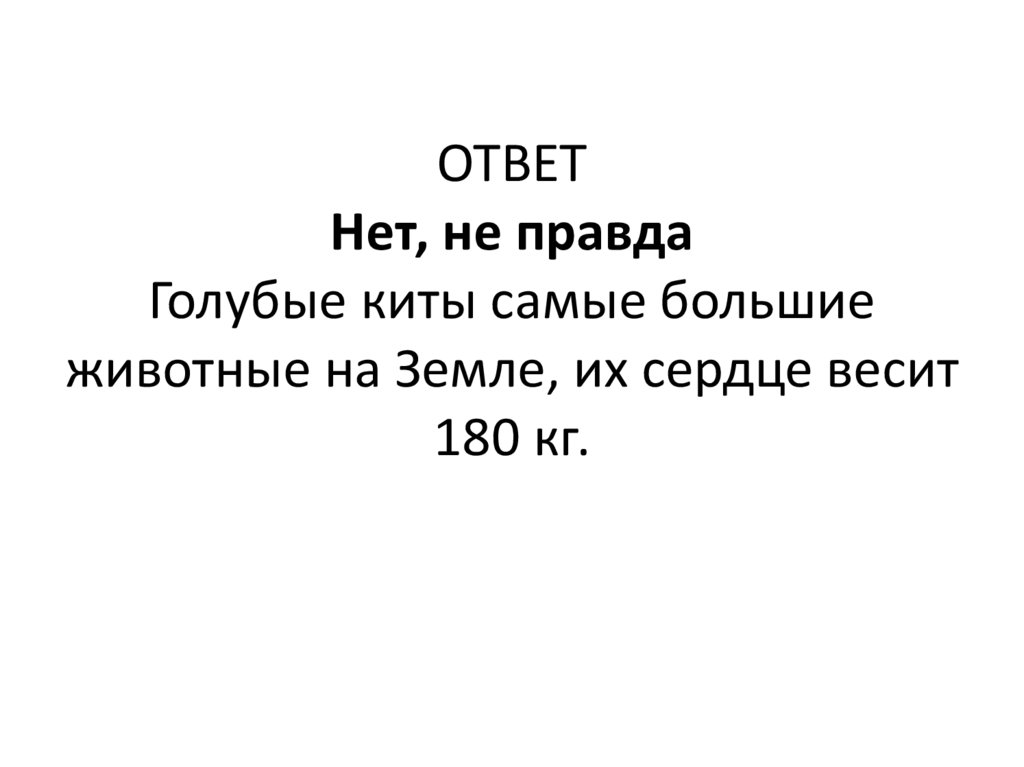 ОТВЕТ Нет, не правда Голубые киты самые большие животные на Земле, их сердце весит 180 кг.