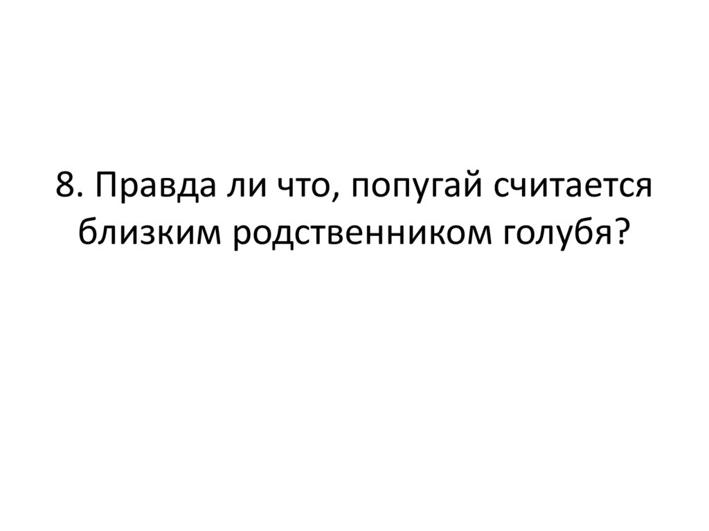 8. Правда ли что, попугай считается близким родственником голубя?