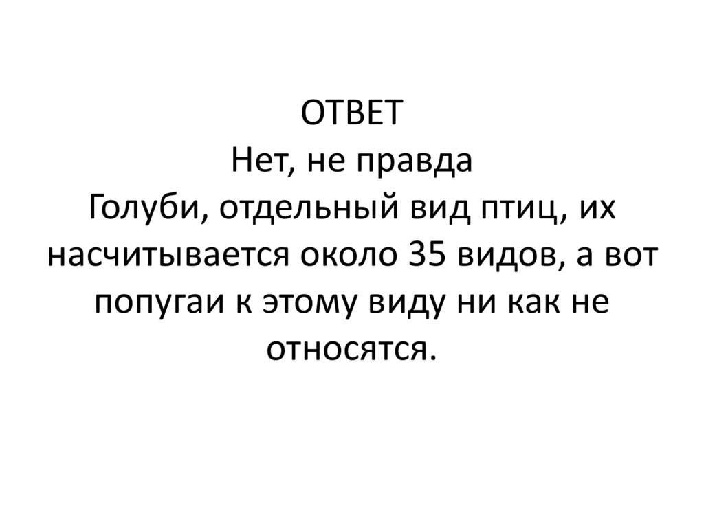ОТВЕТ Нет, не правда Голуби, отдельный вид птиц, их насчитывается около 35 видов, а вот попугаи к этому виду ни как не