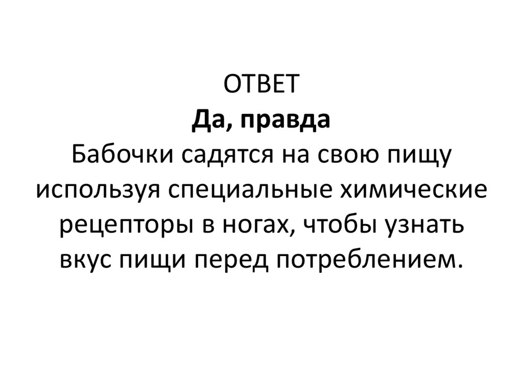 ОТВЕТ Да, правда Бабочки садятся на свою пищу используя специальные химические рецепторы в ногах, чтобы узнать вкус пищи перед