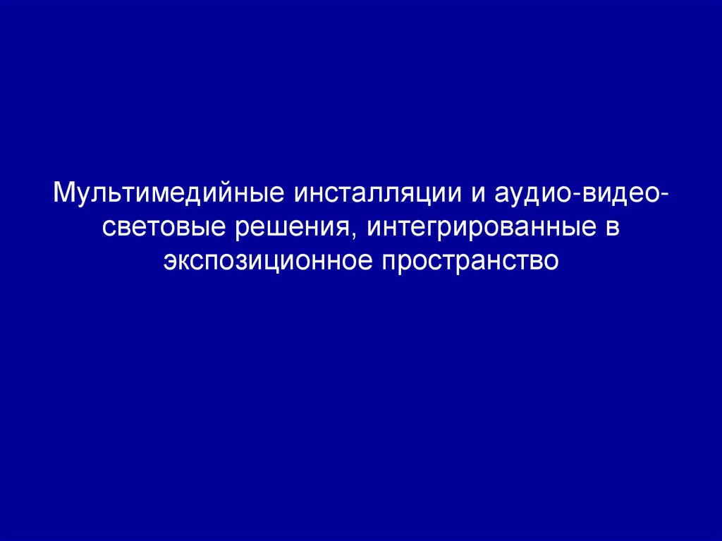 Мультимедийные инсталляции и аудио-видео-световые решения, интегрированные в экспозиционное пространство
