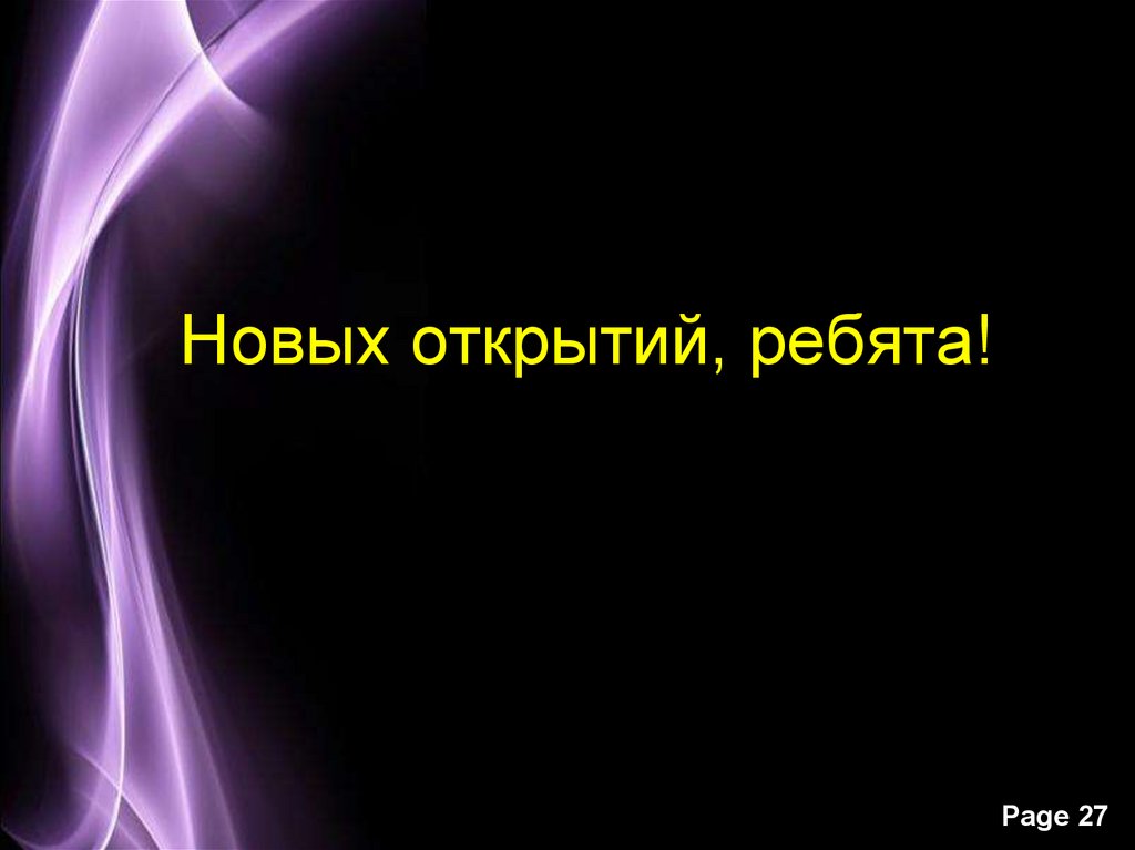 Новых открытий, ребята!
