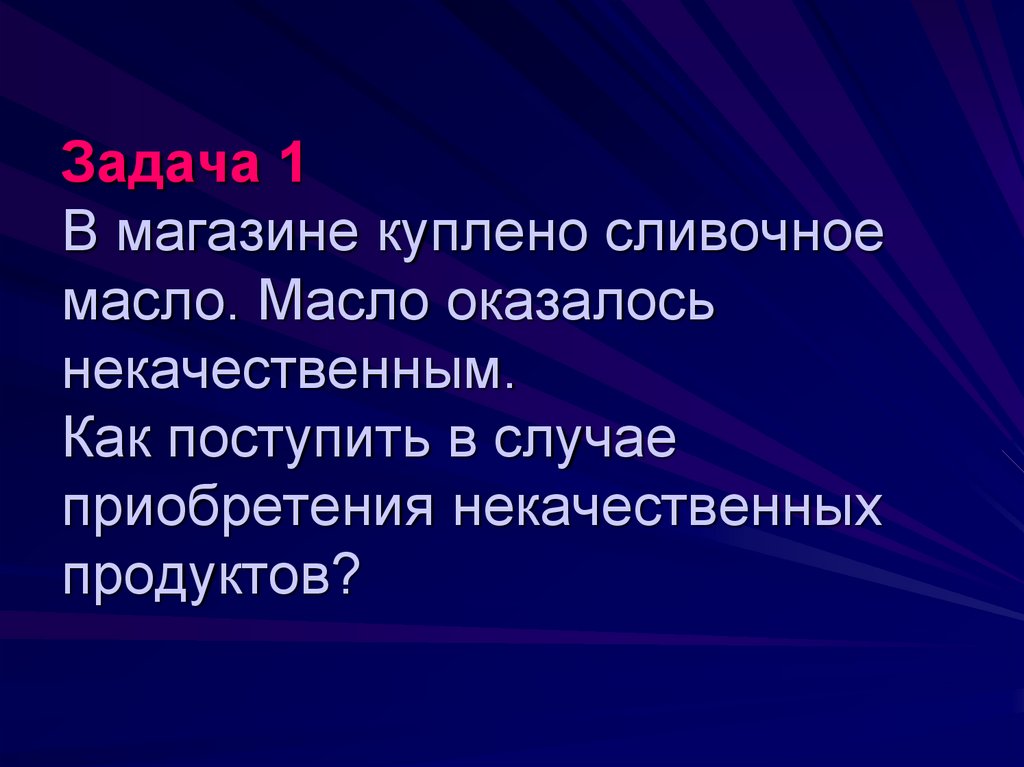 Задача 1 В магазине куплено сливочное масло. Масло оказалось некачественным. Как поступить в случае приобретения некачественных