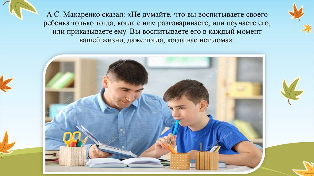 Воспитание ребенка личным примером. Макаренко не думайте что вы воспитывайте ребенка только когда. Цитаты Макаренко о воспитании детей. Макаренко воспитывая детей родители воспитывают. Родители своим примером воспитывают детей своим детям.