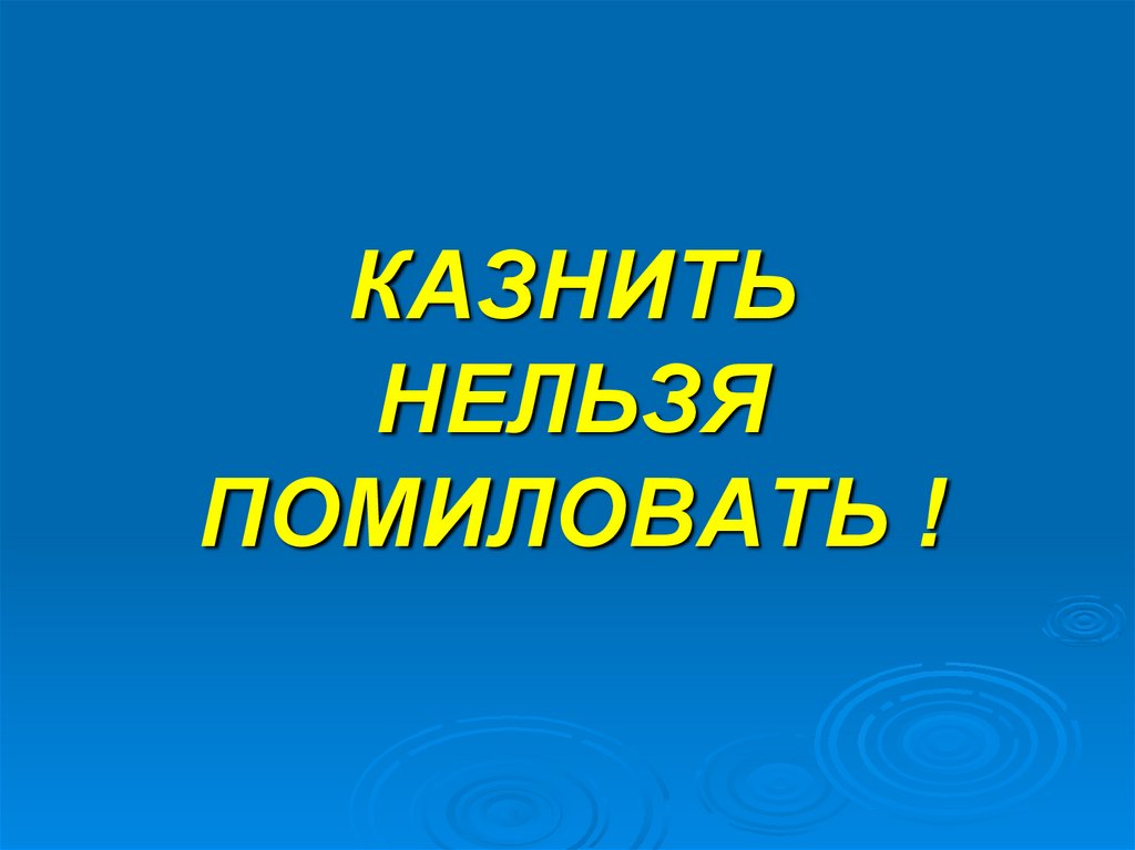 КАЗНИТЬ НЕЛЬЗЯ ПОМИЛОВАТЬ !