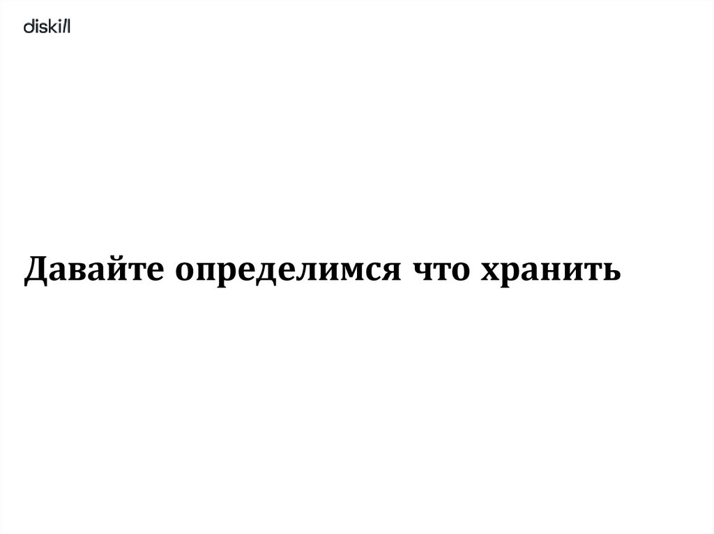 Давайте определимся что хранить