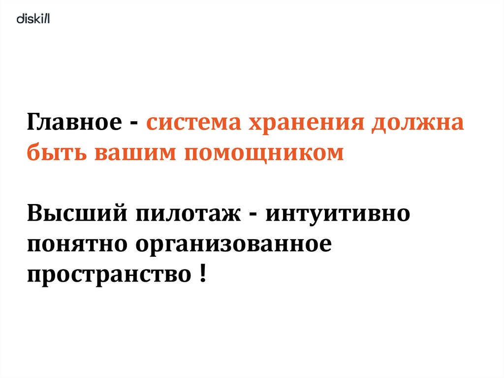 Главное - система хранения должна быть вашим помощником Высший пилотаж - интуитивно понятно организованное пространство !