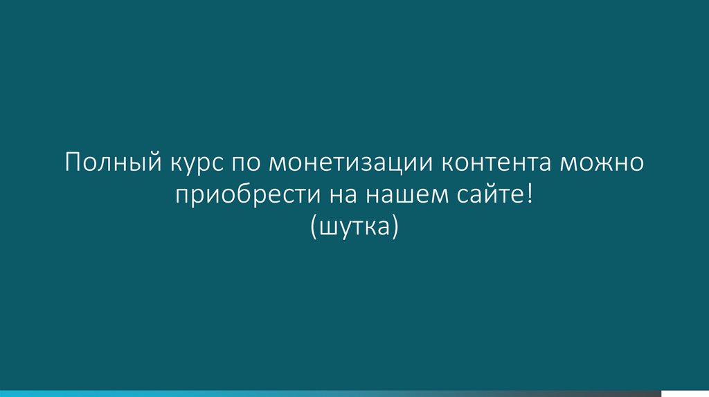 Полный курс по монетизации контента можно приобрести на нашем сайте! (шутка)