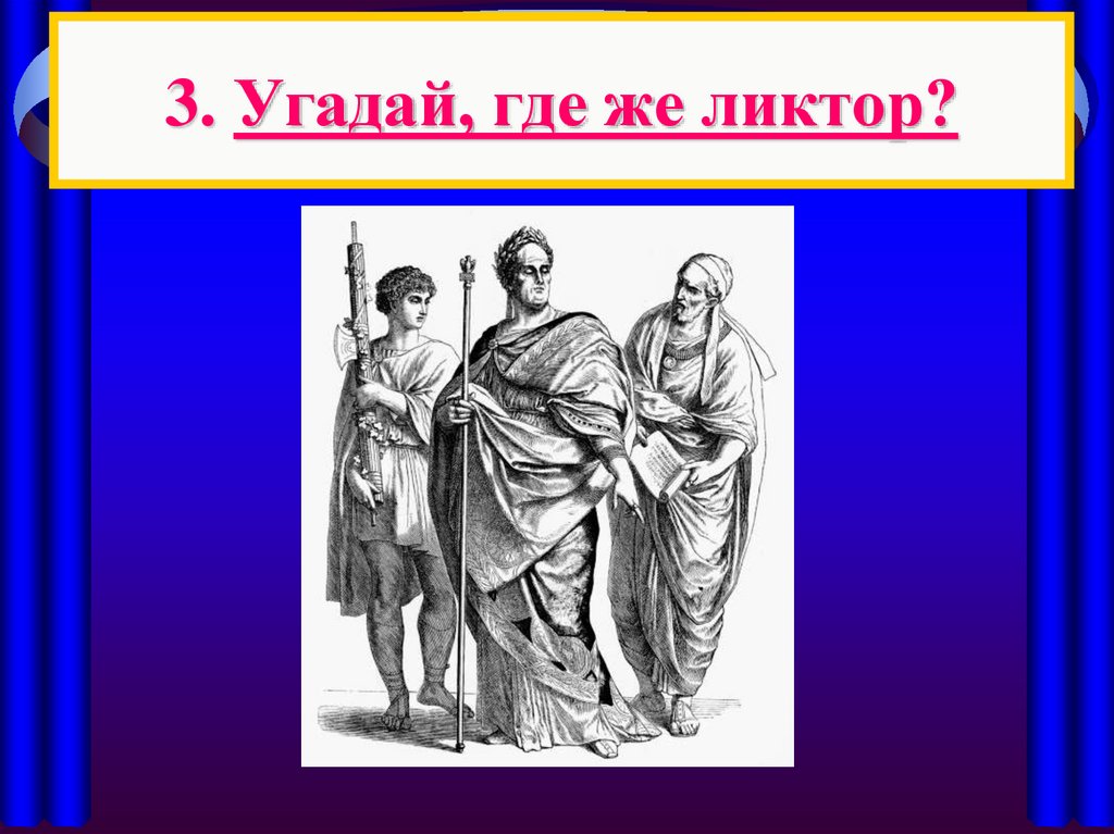 3. Угадай, где же ликтор?