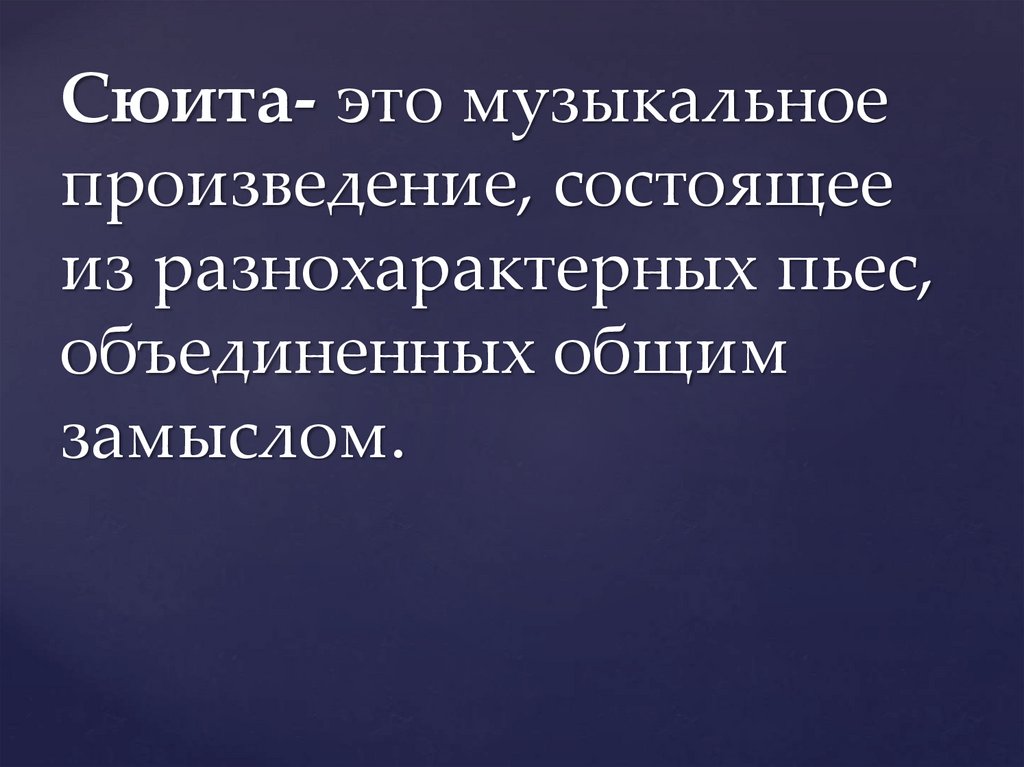 Сюита- это музыкальное произведение, состоящее из разнохарактерных пьес, объединенных общим замыслом.