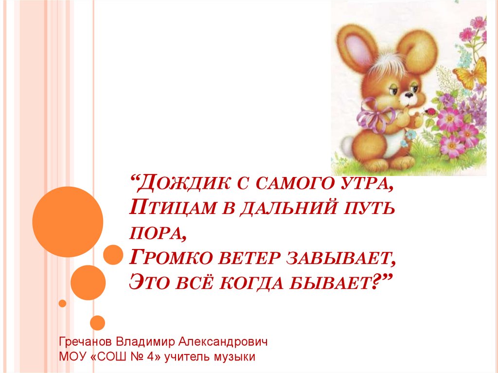 “Дождик с самого утра, Птицам в дальний путь пора, Громко ветер завывает, Это всё когда бывает?”