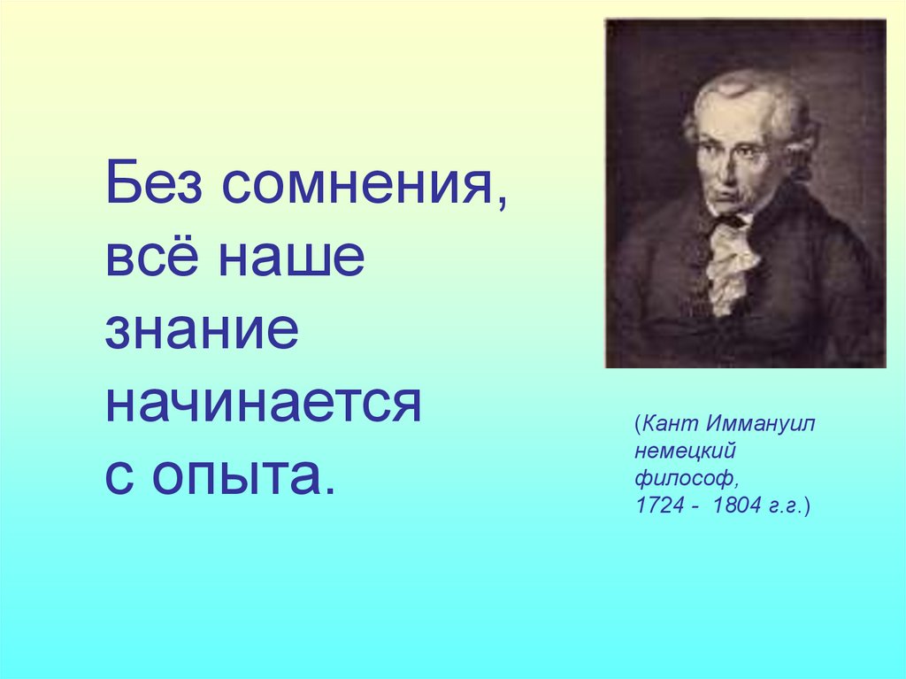 Любое знание. Знание начинается кант. Без сомнения всякое наше познание начинается с опыта и кант. Кант с чего начинается знание. Изречение Канта о знании.