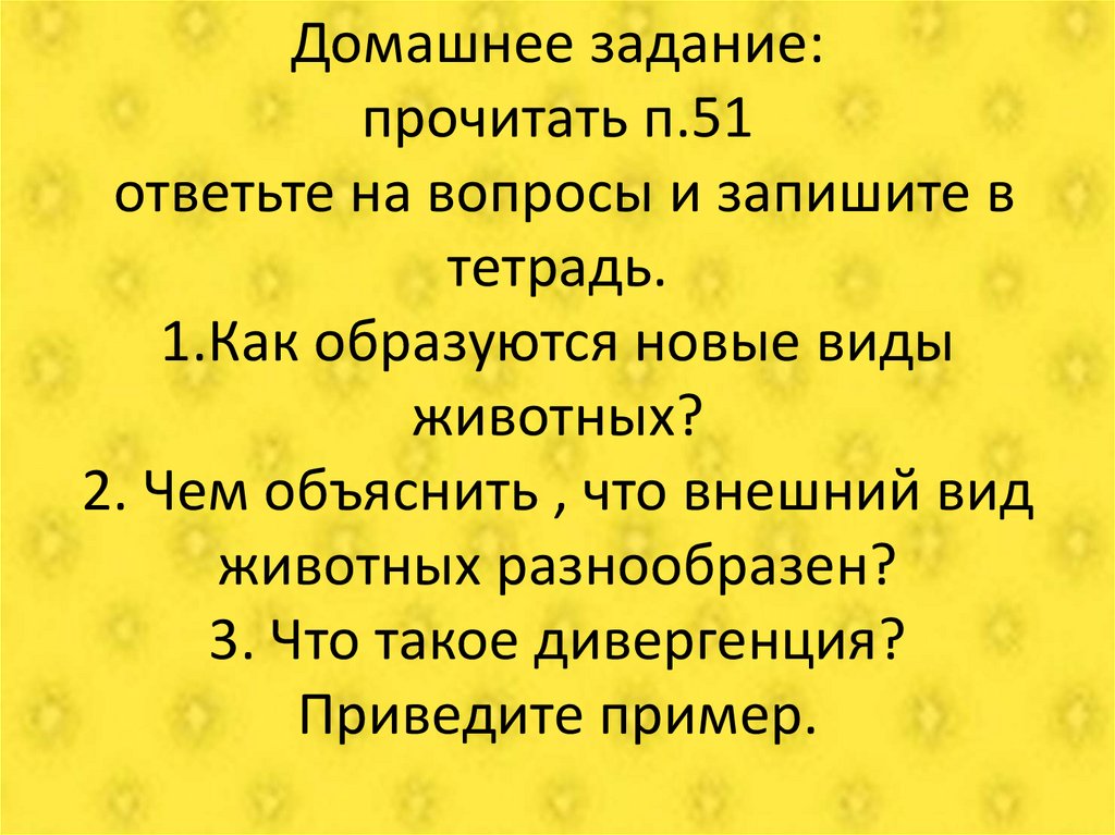 Домашнее задание: прочитать п.51 ответьте на вопросы и запишите в тетрадь. 1.Как образуются новые виды животных? 2. Чем
