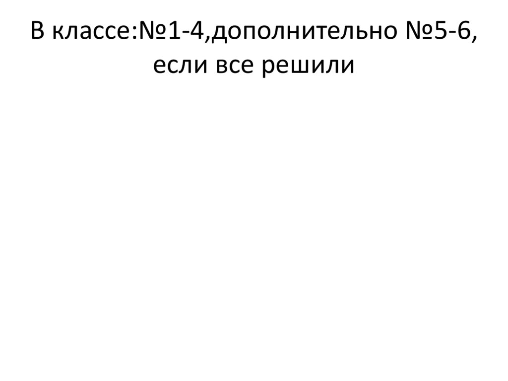 В классе:№1-4,дополнительно №5-6, если все решили