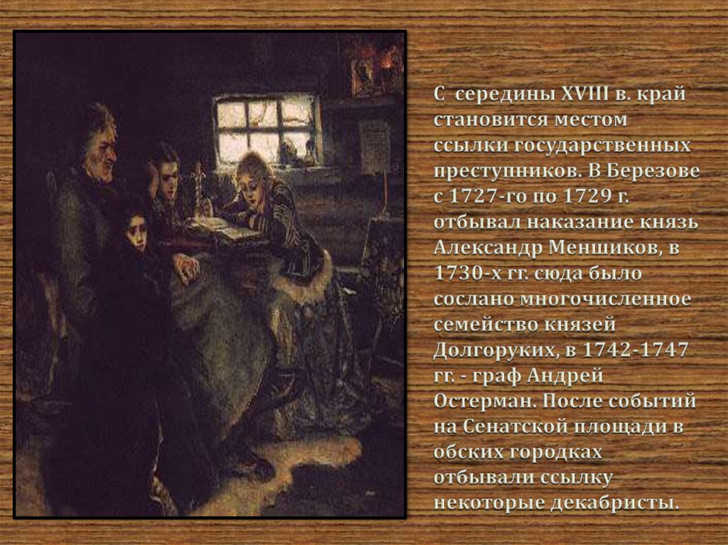 С середины XVIII в. край становится местом ссылки государственных преступников. В Березове с 1727-го по 1729 г. отбывал