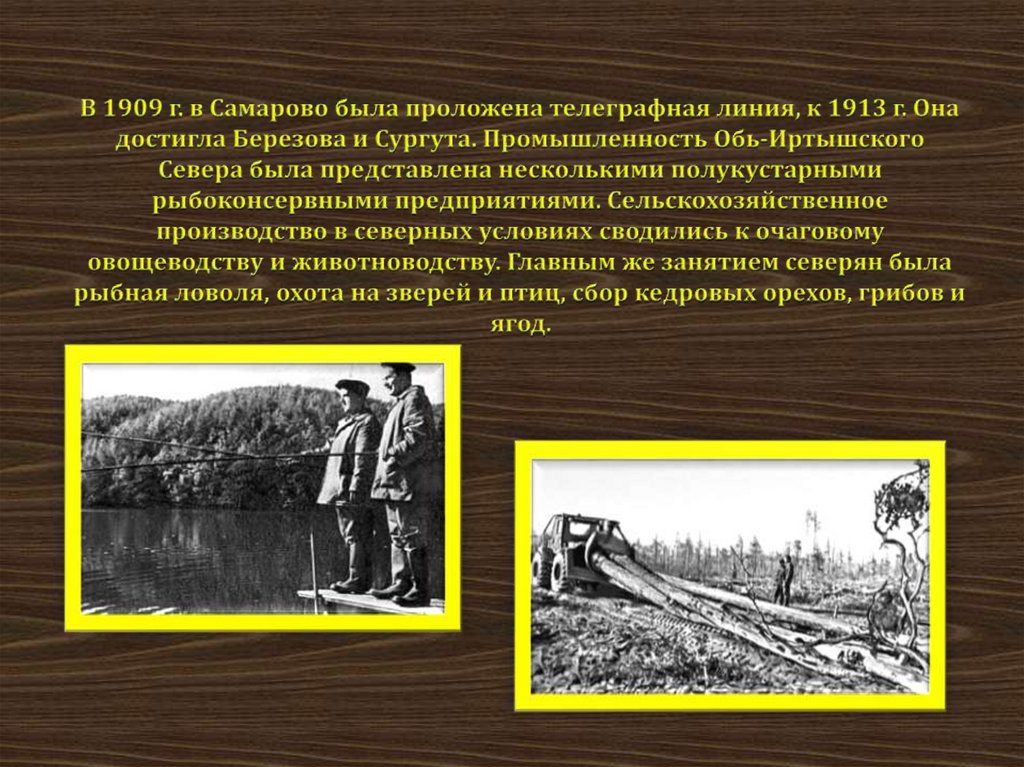В 1909 г. в Самарово была проложена телеграфная линия, к 1913 г. Она достигла Березова и Сургута. Промышленность Обь-Иртышского