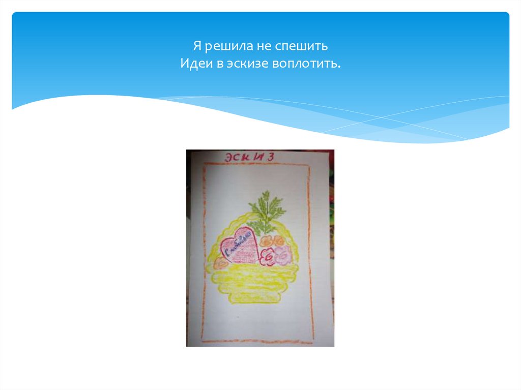 Я решила не спешить Идеи в эскизе воплотить.